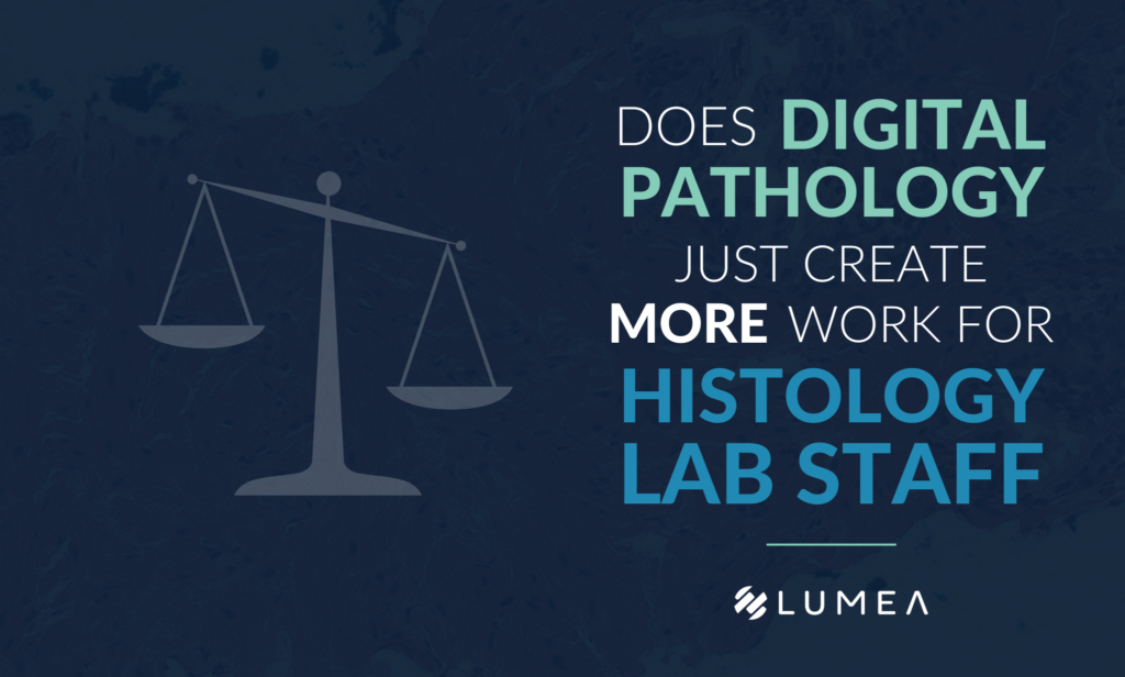Does Digital Pathology Just Create More Work For Histology Lab Staff? 
