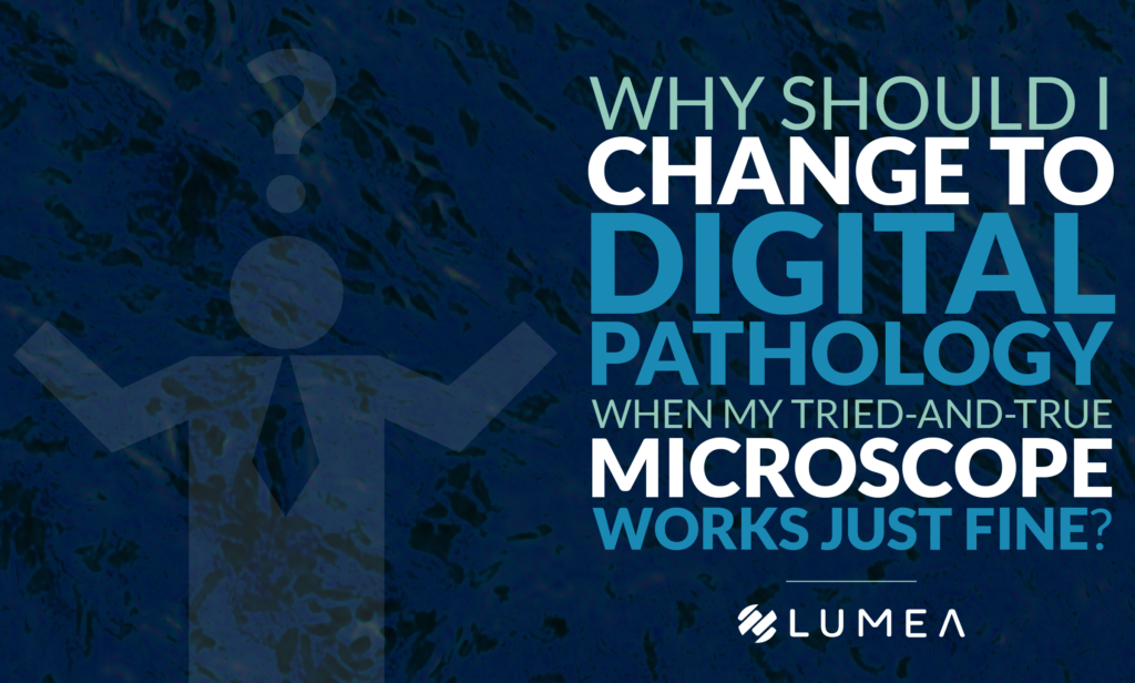 Why Should I Change to Digital Pathology When My Tried-and-True Microscope Works Just Fine?