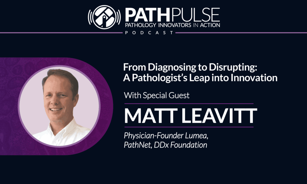 From Diagnosing to Disrupting: A Pathologist’s Leap into Innovation - Podcast with Matt Leavitt
